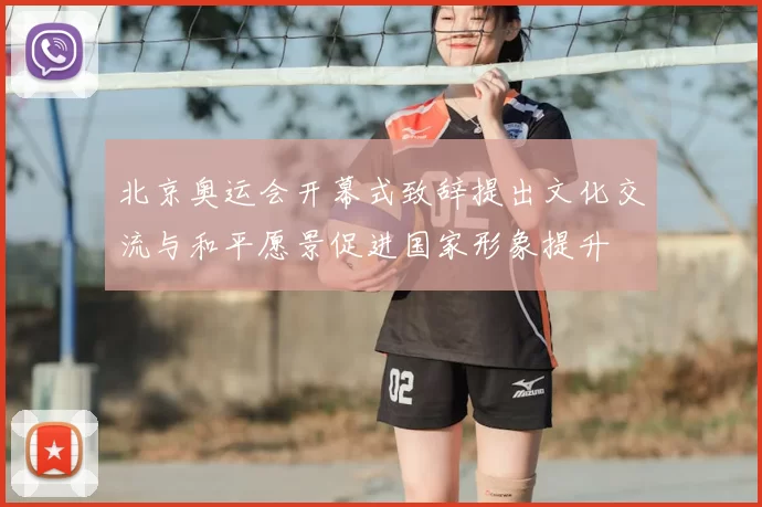 北京奥运会开幕式致辞提出文化交流与和平愿景促进国家形象提升