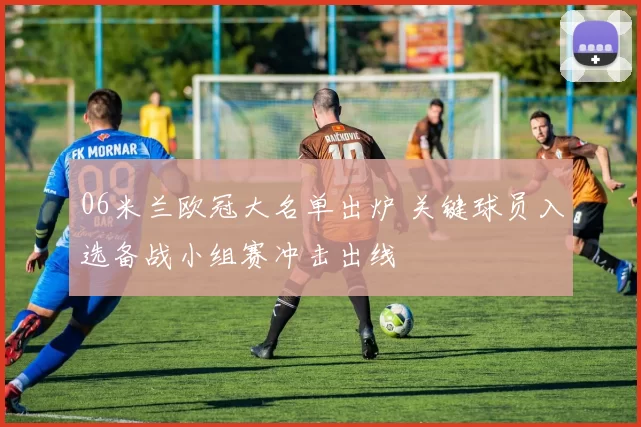 06米兰欧冠大名单出炉 关键球员入选备战小组赛冲击出线