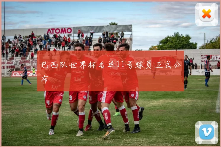 巴西队世界杯名单11号球员正式公布