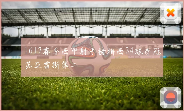 1617赛季西甲射手榜梅西34球夺冠苏亚雷斯第二