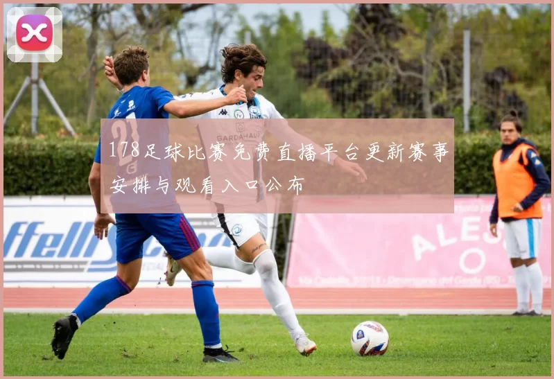 178足球比赛免费直播平台更新赛事安排与观看入口公布