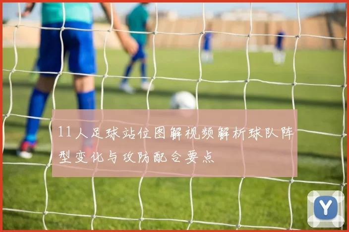 11人足球站位图解视频解析球队阵型变化与攻防配合要点