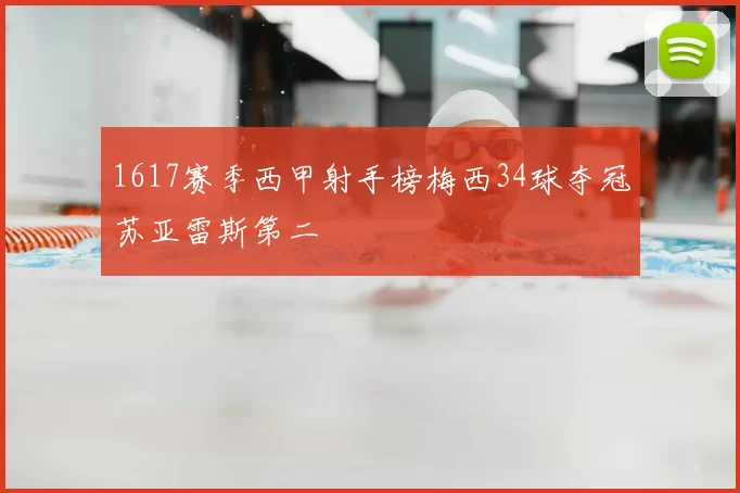 1617赛季西甲射手榜梅西34球夺冠苏亚雷斯第二