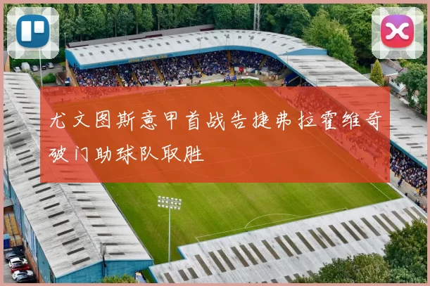 尤文图斯意甲首战告捷弗拉霍维奇破门助球队取胜