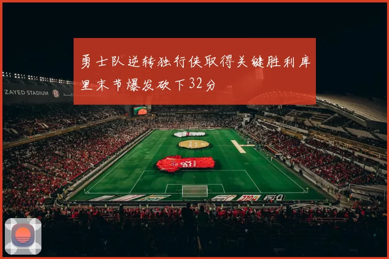 勇士队逆转独行侠取得关键胜利库里末节爆发砍下32分
