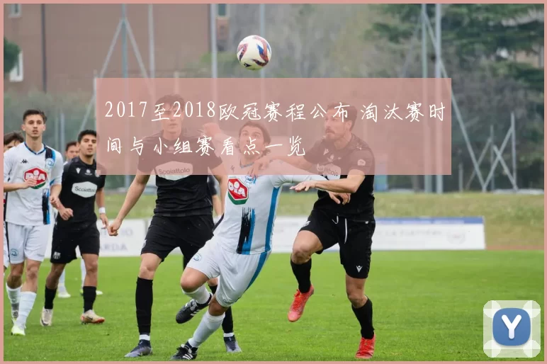 2017至2018欧冠赛程公布 淘汰赛时间与小组赛看点一览