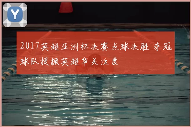 2017英超亚洲杯决赛点球决胜 夺冠球队提振英超华关注度