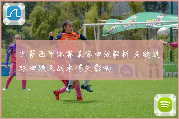 巴萨西甲比赛录像回放解析 关键进球回顾及战术得失影响