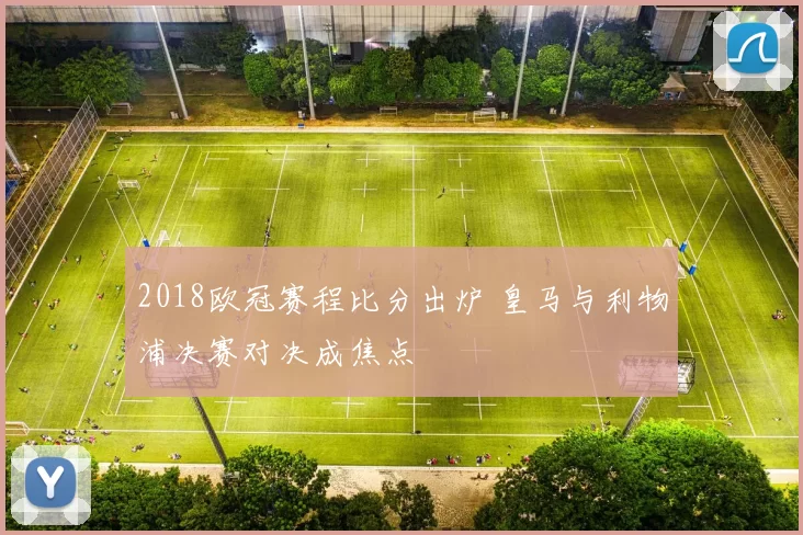 2018欧冠赛程比分出炉 皇马与利物浦决赛对决成焦点