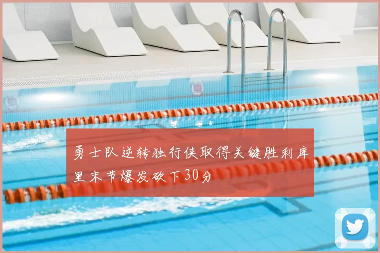 勇士队逆转独行侠取得关键胜利库里末节爆发砍下30分