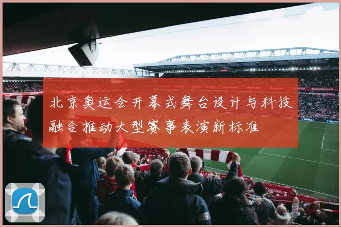 北京奥运会开幕式舞台设计与科技融合推动大型赛事表演新标准