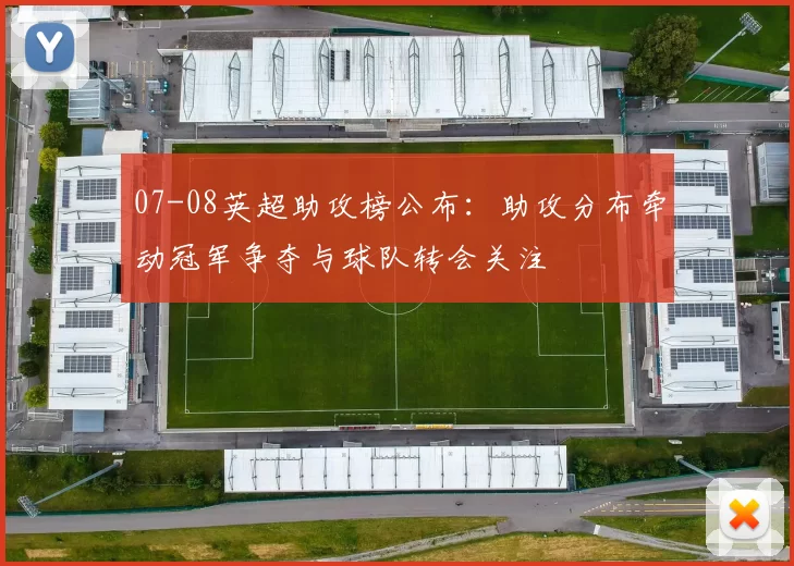 07-08英超助攻榜公布：助攻分布牵动冠军争夺与球队转会关注