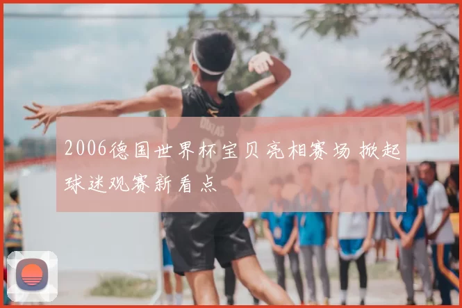 2006德国世界杯宝贝亮相赛场 掀起球迷观赛新看点