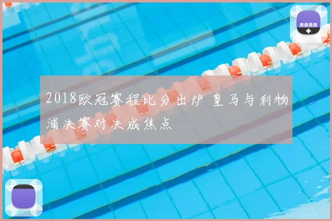 2018欧冠赛程比分出炉 皇马与利物浦决赛对决成焦点