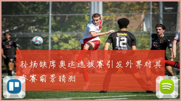 孙杨缺席奥运选拔赛引发外界对其参赛前景猜测