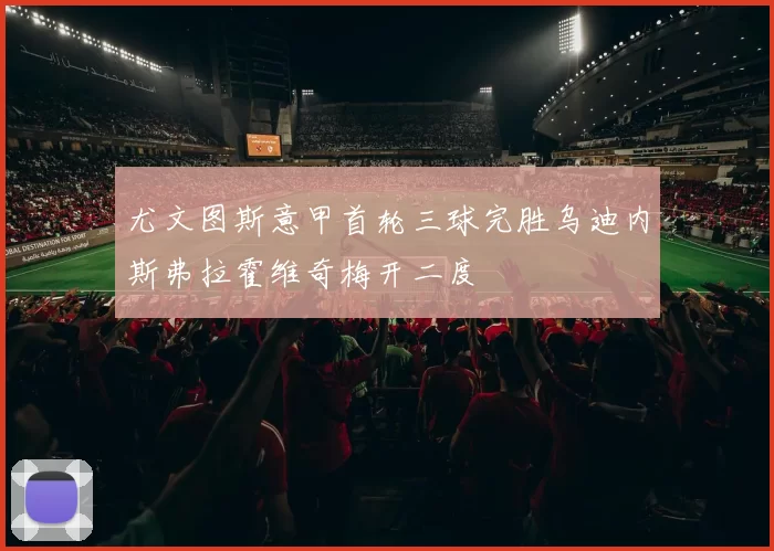 尤文图斯意甲首轮三球完胜乌迪内斯弗拉霍维奇梅开二度