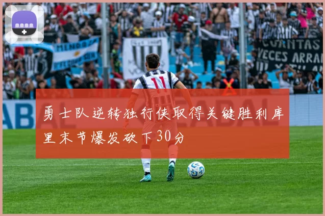 勇士队逆转独行侠取得关键胜利库里末节爆发砍下30分