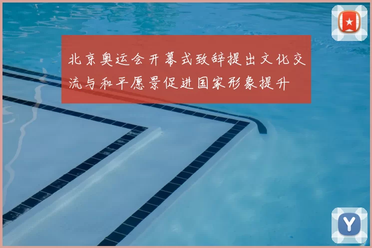 北京奥运会开幕式致辞提出文化交流与和平愿景促进国家形象提升