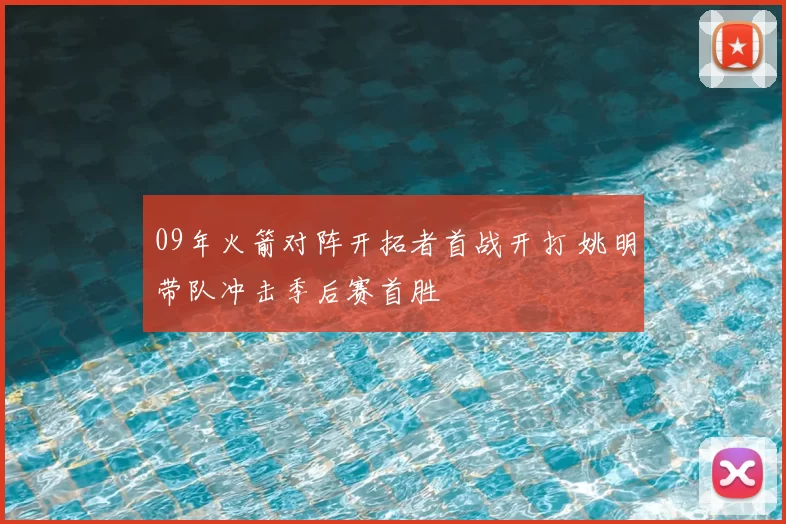 09年火箭对阵开拓者首战开打 姚明带队冲击季后赛首胜