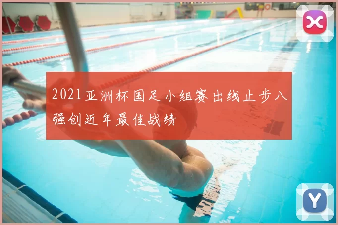 2021亚洲杯国足小组赛出线止步八强创近年最佳战绩